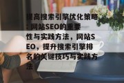 提高搜索引擎优化策略: 网站SEO的重要性与实践方法,网站SEO,提升搜索引擎排名的关键技巧与实践方法 提高搜索引擎优化策略: 网站SEO的重要性与实践方法,网站SEO,提升搜索引擎排名的关键技巧与实践方法