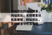 网站优化的关键要素,网站优化,关键要素分析及策略,网站优化,关键要素分析及策略 网站优化的关键要素,网站优化,关键要素分析及策略,网站优化,关键要素分析及策略
