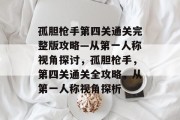 孤胆枪手第四关通关完整版攻略—从第一人称视角探讨,孤胆枪手,第四关通关全攻略,从第一人称视角探析 孤胆枪手第四关通关完整版攻略—从第一人称视角探讨,孤胆枪手,第四关通关全攻略,从第一人称视角探析