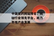 中国兽药网站排名,揭秘行业领先平台,助力养殖产业发展 中国兽药网站排名,揭秘行业领先平台,助力养殖产业发展