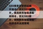 SEO搜索引擎网站图片描述,优化SEO图片,提高网页加载速度和排名,优化SEO图片,提升网页加载速度和排名的关键策略 SEO搜索引擎网站图片描述,优化SEO图片,提高网页加载速度和排名,优化SEO图片,提升网页加载速度和排名的关键策略