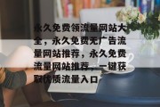 永久免费领流量网站大全，永久免费无广告流量网站推荐，永久免费流量网站推荐，一键获取优质流量入口