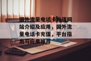 国外流量电话卡充值网站介绍及应用,国外流量电话卡充值,平台指南与应用推荐 国外流量电话卡充值网站介绍及应用,国外流量电话卡充值,平台指南与应用推荐