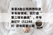 多家A股公司跨界投资半导体领域,欲打造“第二增长曲线”,半导体ETF(512480)迎布局窗口期 多家A股公司跨界投资半导体领域,欲打造“第二增长曲线”,半导体ETF(512480)迎布局窗口期