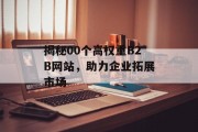 揭秘00个高权重B2B网站,助力企业拓展市场 揭秘00个高权重B2B网站,助力企业拓展市场
