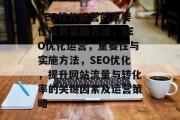 SEO优化运营的重要性及其实施方法，SEO优化运营，重要性与实施方法，SEO优化，提升网站流量与转化率的关键因素及运营策略