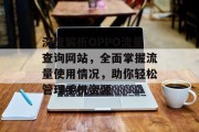 深度解析OPPO流量查询网站,全面掌握流量使用情况,助你轻松管理手机资源 深度解析OPPO流量查询网站,全面掌握流量使用情况,助你轻松管理手机资源