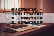 解读红杏通关攻略,一探究竟!打开新世界的大门,解锁新世界的钥匙,红杏通关攻略全解析 解读红杏通关攻略,一探究竟!打开新世界的大门,解锁新世界的钥匙,红杏通关攻略全解析