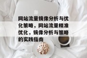 网站流量镜像分析与优化策略,网站流量精准优化,镜像分析与策略的实践指南 网站流量镜像分析与优化策略,网站流量精准优化,镜像分析与策略的实践指南