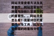 网站流量查看方法及其重要性,网站流量如何测量与分析?流量分析的重要性。,网站流量怎么看?流量评估的重要性以及工具,网站流量数据的收集和分析方法。 网站流量查看方法及其重要性,网站流量如何测量与分析?流量分析的重要性。,网站流量怎么看?流量评估的重要性以及工具,网站流量数据的收集和分析方法。