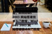 Windows 2003 网站搭建技术指南,Windows 2003 网站搭建技术入门教程,Windows 2003 网站搭建技术入门教程 Windows 2003 网站搭建技术指南,Windows 2003 网站搭建技术入门教程,Windows 2003 网站搭建技术入门教程