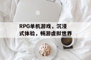 RPG单机游戏,沉浸式体验,畅游虚拟世界 RPG单机游戏,沉浸式体验,畅游虚拟世界