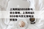 上海网站SEO诊断与优化策略,上海网站SEO诊断与优化策略分析报告 上海网站SEO诊断与优化策略,上海网站SEO诊断与优化策略分析报告