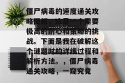 僵尸病毒的速度通关攻略图解,这是一个需要极高的耐心和策略的挑战。下面是我在破解这个谜题时的详细过程和解析方法。,僵尸病毒通关攻略,一窥究竟 僵尸病毒的速度通关攻略图解,这是一个需要极高的耐心和策略的挑战。下面是我在破解这个谜题时的详细过程和解析方法。,僵尸病毒通关攻略,一窥究竟
