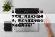 天龙八部,水月通关教学攻略,开启水月通关法,天龙八部高手教你快速通关秘籍! 天龙八部,水月通关教学攻略,开启水月通关法,天龙八部高手教你快速通关秘籍!