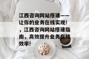 江西咨询网站搭建——让你的业务在线实现!,江西咨询网站搭建指南,高效提升业务在线效率! 江西咨询网站搭建——让你的业务在线实现!,江西咨询网站搭建指南,高效提升业务在线效率!