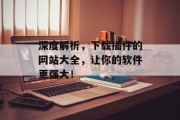 深度解析,下载插件的网站大全,让你的软件更强大! 深度解析,下载插件的网站大全,让你的软件更强大!