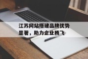 江苏网站搭建品牌优势显著,助力企业腾飞 江苏网站搭建品牌优势显著,助力企业腾飞