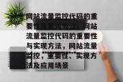 网站流量监控代码的重要性及实现方法,网站流量监控代码的重要性与实现方法,网站流量监控,重要性、实现方法及应用场景 网站流量监控代码的重要性及实现方法,网站流量监控代码的重要性与实现方法,网站流量监控,重要性、实现方法及应用场景