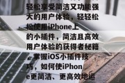 苹果网站小插件,如何轻松享受简洁又功能强大的用户体验,轻轻松松使用iPhone上的小插件,简洁且高效用户体验的获得者秘籍,掌握iOS小插件技巧,如何使iPhone更简洁、更高效地运行 苹果网站小插件,如何轻松享受简洁又功能强大的用户体验,轻轻松松使用iPhone上的小插件,简洁且高效用户体验的获得者秘籍,掌握iOS小插件技巧,如何使iPhone更简洁、更高效地运行