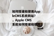 如何搭建和使用AppleCMS系统网站?,Apple CMS系统如何搭建和使用? 如何搭建和使用AppleCMS系统网站?,Apple CMS系统如何搭建和使用?