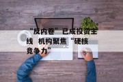 “反内卷”已成投资主线  机构聚焦“硬核竞争力”