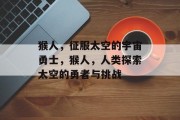猴人,征服太空的宇宙勇士,猴人,人类探索太空的勇者与挑战