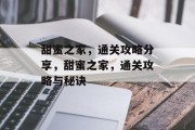 甜蜜之家,通关攻略分享,甜蜜之家,通关攻略与秘诀 甜蜜之家,通关攻略分享,甜蜜之家,通关攻略与秘诀