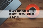 廊坊专业网站搭建,打造高效、美观、实用的企业门户 廊坊专业网站搭建,打造高效、美观、实用的企业门户