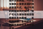 插件获取网站,一个在互联网上搜索资源的快速便捷方式。通过不同的网站提供的插件,用户可以方便快捷地获取所需信息和数据。,互联网快搜,各种网站上的插件帮助你高效获取资源 插件获取网站,一个在互联网上搜索资源的快速便捷方式。通过不同的网站提供的插件,用户可以方便快捷地获取所需信息和数据。,互联网快搜,各种网站上的插件帮助你高效获取资源