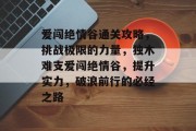 爱闯绝情谷通关攻略,挑战极限的力量,独木难支爱闯绝情谷,提升实力,破浪前行的必经之路 爱闯绝情谷通关攻略,挑战极限的力量,独木难支爱闯绝情谷,提升实力,破浪前行的必经之路