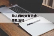 幼儿园的体育游戏——捕鱼活动 幼儿园的体育游戏——捕鱼活动