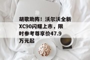 胡歌助阵！沃尔沃全新XC90闪耀上市，限时参考尊享价47.9万元起