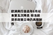 欧洲央行自去年6月以来第五次降息 称当前货币政策立场仍具限制性