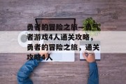 勇者的冒险之旅—勇气者游戏4人通关攻略,勇者的冒险之旅,通关攻略4人 勇者的冒险之旅—勇气者游戏4人通关攻略,勇者的冒险之旅,通关攻略4人