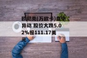欧尼克(万欧卡)盘中异动 股价大跌5.02%报111.17美元