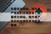 长春优化网站，提升用户体验的关键因素，长春优化网站，提升用户体验的关键因素分析及策略