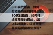 SEO实战指南,如何打造高质量的网站,SEO实战指南,如何打造高质量的网站,SEO实战指南,搭建高质量网站需要哪些步骤?