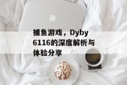 捕鱼游戏，Dyby 6116的深度解析与体验分享