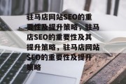 驻马店网站SEO的重要性及提升策略,驻马店SEO的重要性及其提升策略,驻马店网站SEO的重要性及提升策略 驻马店网站SEO的重要性及提升策略,驻马店SEO的重要性及其提升策略,驻马店网站SEO的重要性及提升策略
