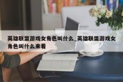 英雄联盟游戏女角色叫什么_英雄联盟游戏女角色叫什么来着