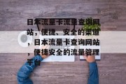 日本流量卡流量查询网站,便捷、安全的渠道,日本流量卡查询网站,便捷安全的流量管理平台 日本流量卡流量查询网站,便捷、安全的渠道,日本流量卡查询网站,便捷安全的流量管理平台