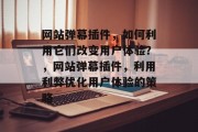 网站弹幕插件,如何利用它们改变用户体验?,网站弹幕插件,利用利弊优化用户体验的策略 网站弹幕插件,如何利用它们改变用户体验?,网站弹幕插件,利用利弊优化用户体验的策略