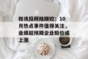 和讯投顾陆顺姣:10月热点事件值得关注,业绩超预期企业股价或上涨 和讯投顾陆顺姣:10月热点事件值得关注,业绩超预期企业股价或上涨