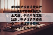 手机网站设置流量监控——让你的网络更加安全无虞，手机网站流量监测，守护你的网络安全！，手机流量监测，网络保护的秘密武器