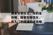 搜索引擎优化,你的全攻略,搜索引擎优化,从入门到精通的全攻略 搜索引擎优化,你的全攻略,搜索引擎优化,从入门到精通的全攻略