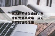 寒冰巨龙通关攻略,寒冰巨龙通关攻略,从无到有的冒险之旅 寒冰巨龙通关攻略,寒冰巨龙通关攻略,从无到有的冒险之旅