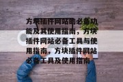 方块插件网站的必备功能及其使用指南,方块插件网站必备工具与使用指南,方块插件网站必备工具及使用指南 方块插件网站的必备功能及其使用指南,方块插件网站必备工具与使用指南,方块插件网站必备工具及使用指南