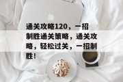 通关攻略120,一招制胜通关策略,通关攻略,轻松过关,一招制胜!