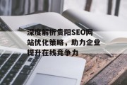 深度解析贵阳SEO网站优化策略,助力企业提升在线竞争力 深度解析贵阳SEO网站优化策略,助力企业提升在线竞争力